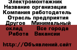 Электромонтажник › Название организации ­ Компания-работодатель › Отрасль предприятия ­ Другое › Минимальный оклад ­ 1 - Все города Работа » Вакансии   